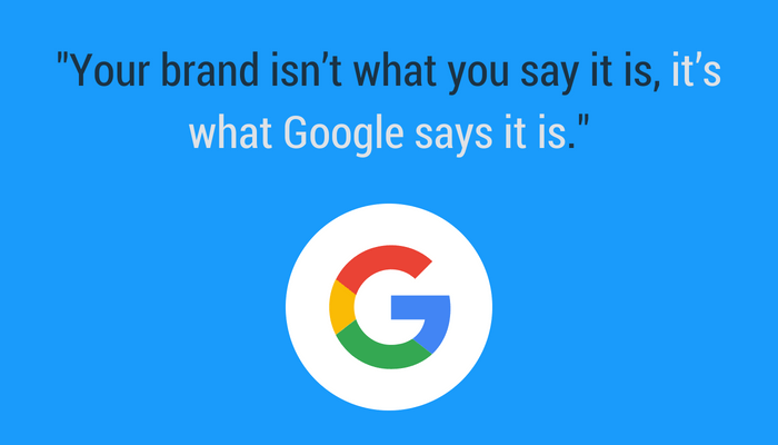 Chris Anderson quote. Your brand is what Google says it is.